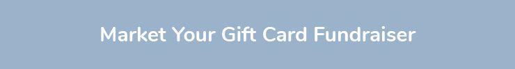 Second, market your gift card fundraiser to your organization’s supporters.