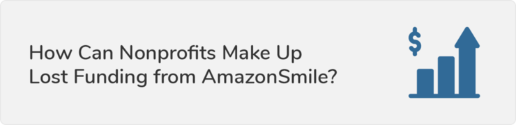 This section outlines how nonprofits can make up the funding that was lost and provides some potential alternatives to AmazonSmile.