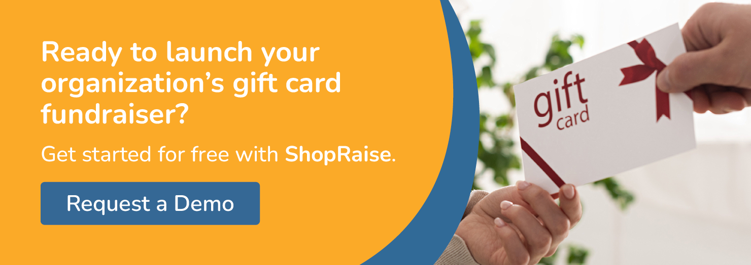 Ready to launch your organization's gift card fundraiser? Get started for free with ShopRaise. Request a demo.