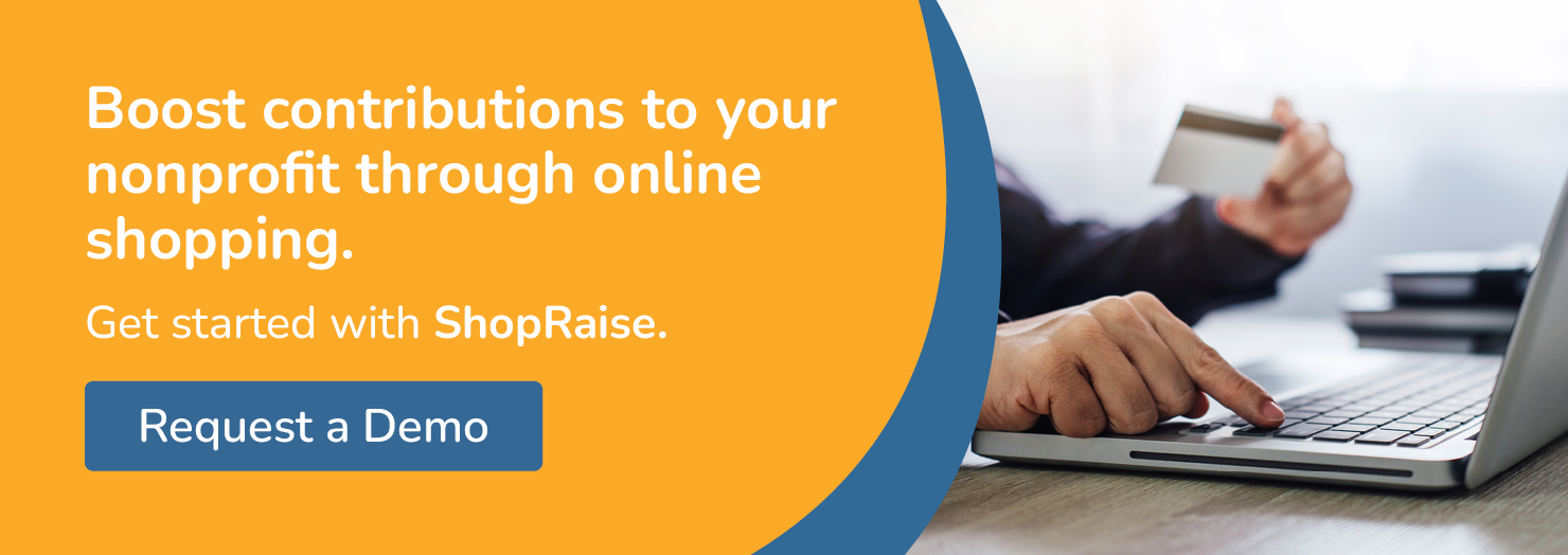 Boost contributions to your nonprofit through online shopping. Get started with ShopRaise. Request a demo.