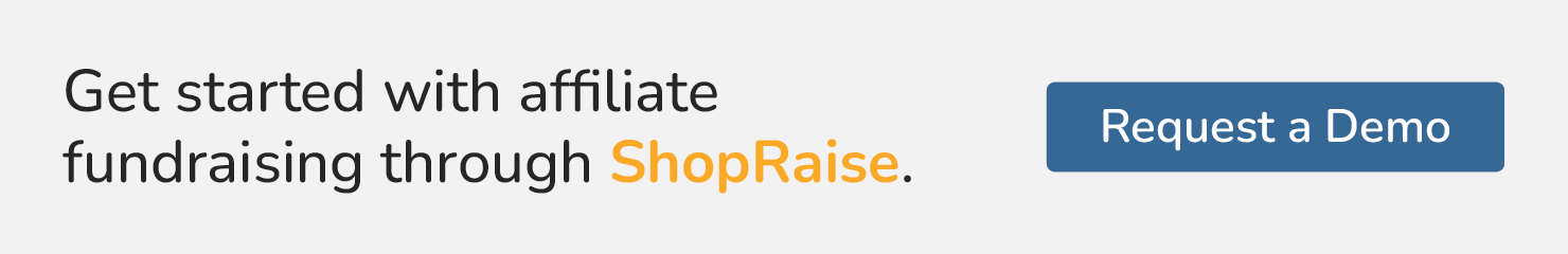 Get started with affiliate fundraising through ShopRaise. Request a Demo.