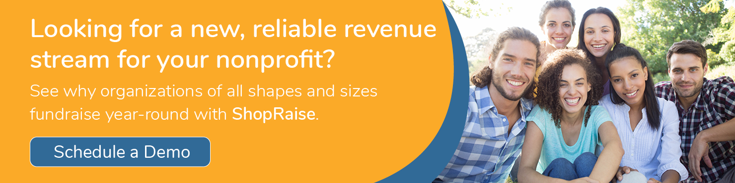 Looking for a new, reliable revenue stream for your nonprofit? See why organizations of all shapes and sizes fundraise year-round with ShopRaise. Schedule a Demo.