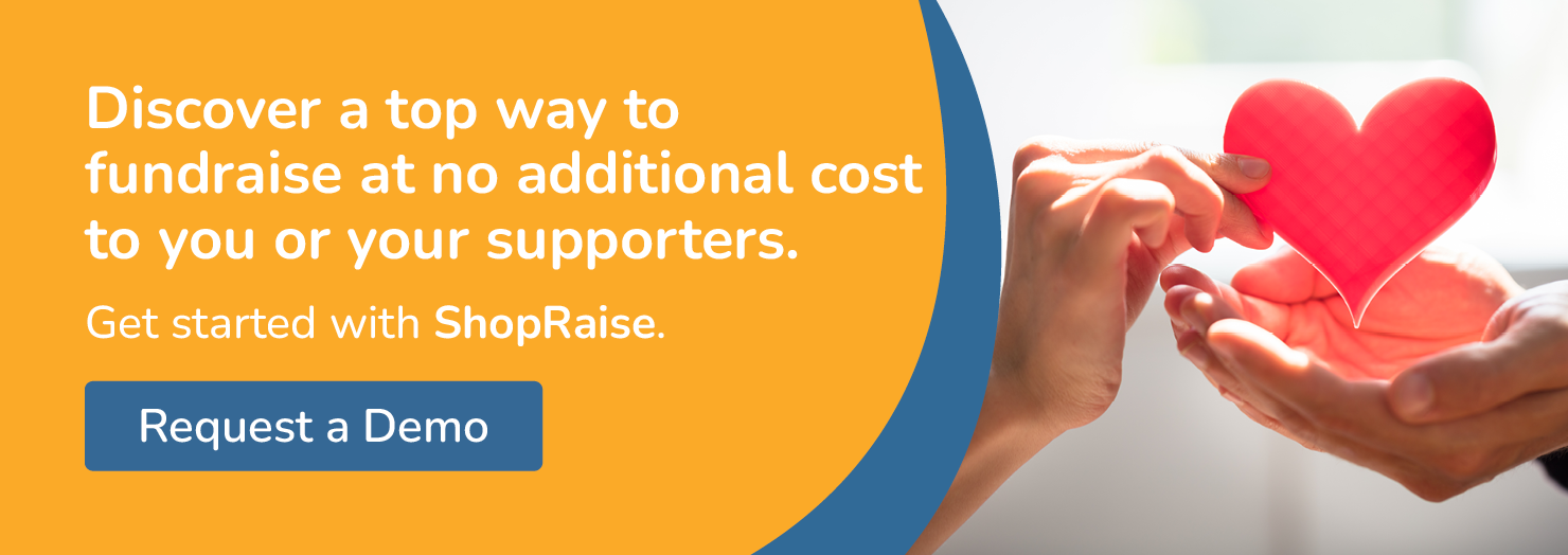 Discover a top way to fundraise at no additional cost to you or your supporters. Get started with ShopRaise. Request a Demo.