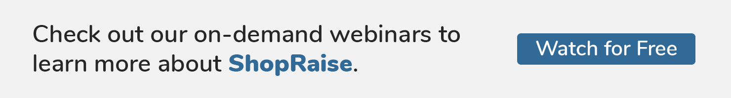 Check out our on-demand webinars to learn more about ShopRaise. Watch for Free.